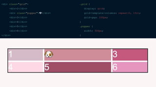 <div class="grid">
<div>1</div>
<div class="pupper">🐶</div>
<div>3</div>
<div>4</div>
<div>5</div>
<div>6</div>
</div>
.grid {
display: grid;
grid-template-columns: repeat(3, 1fr);
grid-gap: 100px;
}
.pupper {
width: 300px;
}
 