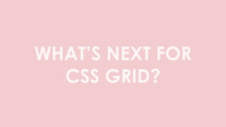 WHAT’S NEXT FOR
CSS GRID?
 