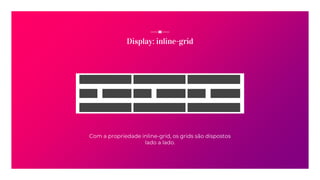 Display: inline-grid
Com a propriedade inline-grid, os grids são dispostos
lado a lado.
 