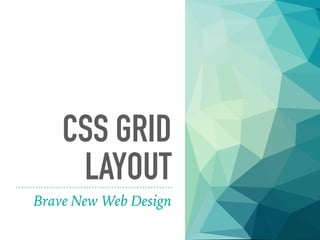 CSS GRID
LAYOUT
Brave New Web Design
 