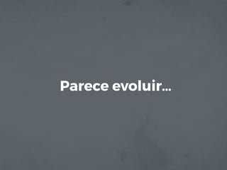Parece evoluir…
 