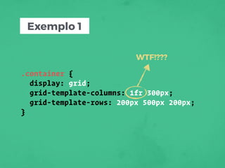 Exemplo 1
.container {
display: grid;
grid-template-columns: 1fr 300px;
grid-template-rows: 200px 500px 200px;
}
WTF!???
 