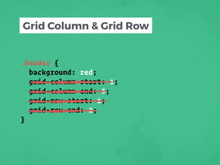 .header {
background: red;
grid-column-start: 1;
grid-column-end: 3;
grid-row-start: 1;
grid-row-end: 2;
}
Grid Column & Grid Row
 