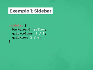 .sidebar {
background: yellow;
grid-column: 2 / 3;
grid-row: 2 / 4;
}
Exemplo 1: Sidebar
 