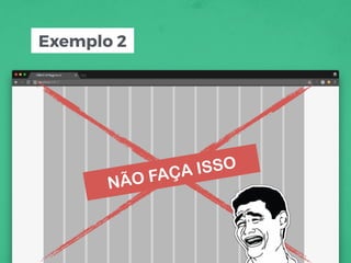 Exemplo 2
NÃO FAÇA ISSO
 