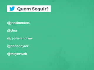 Quem Seguir?
@jensimmons
@Una
@rachelandrew
@chriscoyier
@meyerweb
 
