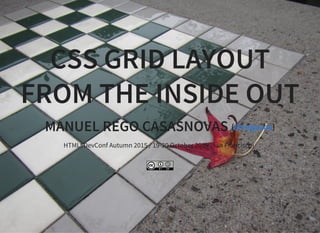 CSS GRID LAYOUT
FROM THE INSIDE OUT
MANUEL REGO CASASNOVAS ( )@regocas
HTML5DevConf Autumn 2015 / 19-20 October 2015 (San Francisco)
 