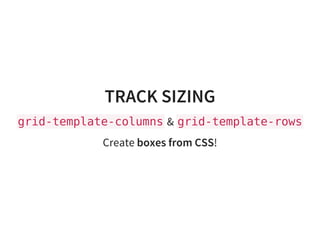 TRACK SIZING
grid-template-columns& grid-template-rows
Create boxes from CSS!
 