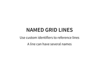 NAMED GRID LINES
Use custom identifiers to reference lines
A line can have several names
 