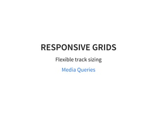 RESPONSIVE GRIDS
Flexible track sizing
Media Queries
 