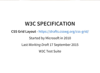 W3C SPECIFICATION
CSS Grid Layout - https://drafts.csswg.org/css-grid/
Started by Microsoft in 2010
Last Working Draft 17 September 2015
W3C Test Suite
 