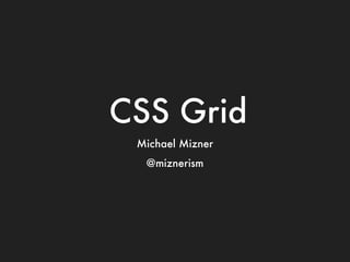 CSS Grid
Michael Mizner
@miznerism
 