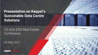 Presentation on Keppel’s
Sustainable Data Centre
Solutions
CS-SGX ESG-Real Estate
Conference
04 May 2021
 