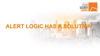 ALERT LOGIC HAS A SOLUTION
 