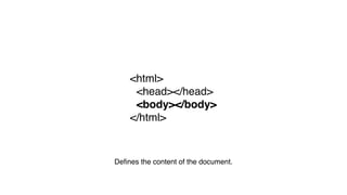 <html>
<head></head>
<body></body>
</html>
Deﬁnes the content of the document.
 