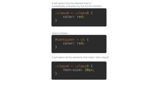 .classA + .classB { 
color: red; 
}
.classA ~ .classB { 
font-size: 30px; 
}
It will select only the element that is
immed...