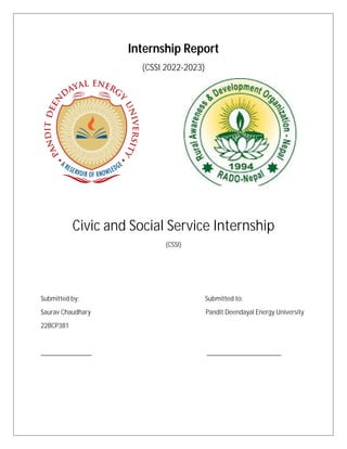 Internship Report
(CSSI 2022-2023)
Civic and Social Service Internship
(CSSI)
Submitted by: Submitted to:
Saurav Chaudhary Pandit Deendayal Energy University
22BCP381
_______________ ______________________
 