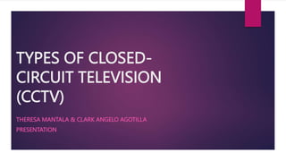 TYPES OF CLOSED-
CIRCUIT TELEVISION
(CCTV)
THERESA MANTALA & CLARK ANGELO AGOTILLA
PRESENTATION
 