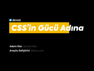 CSS’in Gücü Adına
Adem ilter @ademilter
Arayüz Geliştirici @ikas.com
 