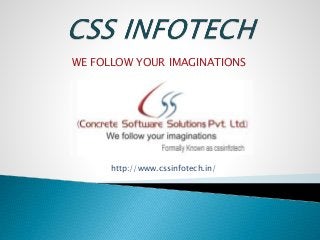 WE FOLLOW YOUR IMAGINATIONS
http://www.cssinfotech.in/
 