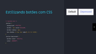 Estilizando botões com CSS
12
/* button.css */
.button {
background: #f6f7f8;
border: 1px solid #cdced0;
border-radius: 2px;
box-shadow: 0 1px 1px rgba(0, 0, 0, 0.05);
}
.button-depressed {
border-color: #c6c7ca;
color: #5890ff;
}
 