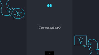 “
E como aplicar?
17
 