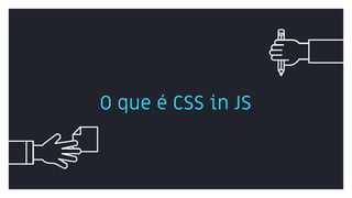 O que é CSS in JS
 