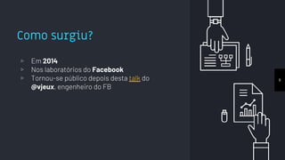 Como surgiu?
▹ Em 2014
▹ Nos laboratórios do Facebook
▹ Tornou-se público depois desta talk do
@vjeux, engenheiro do FB
8
 