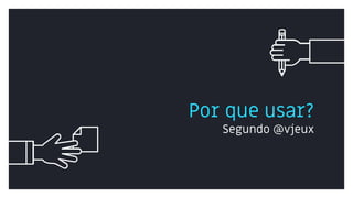 Por que usar?
Segundo @vjeux
 