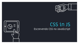CSS in JS
Escrevendo CSS no JavaScript
 