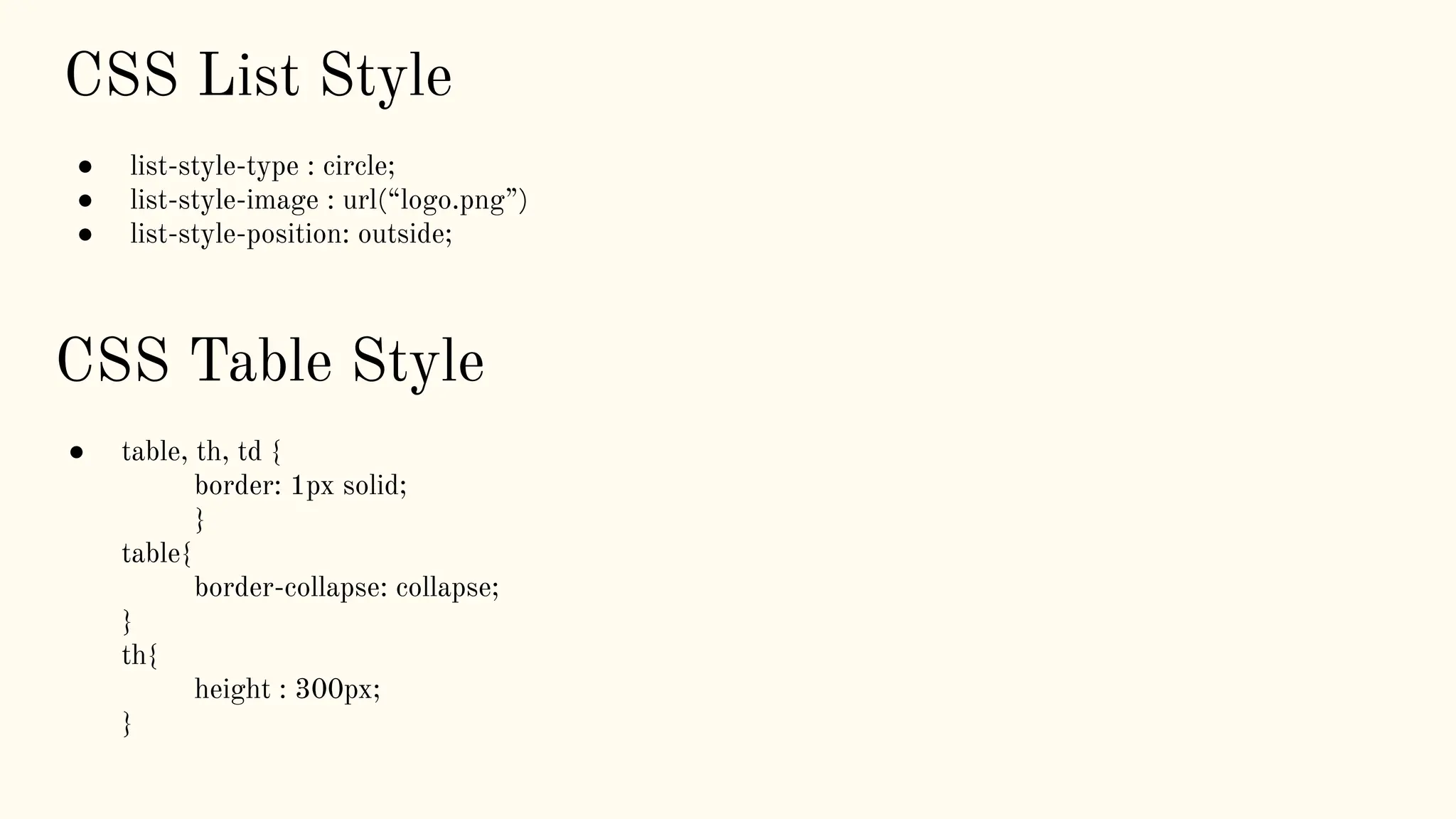 CSS List Style
● list-style-type : circle;
● list-style-image : url(“logo.png”)
● list-style-position: outside;
CSS Table Style
● table, th, td {
border: 1px solid;
}
table{
border-collapse: collapse;
}
th{
height : 300px;
}
 