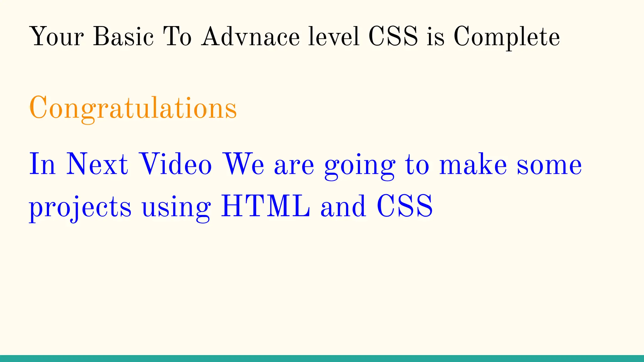 Your Basic To Advnace level CSS is Complete
Congratulations
In Next Video We are going to make some
projects using HTML and CSS
 