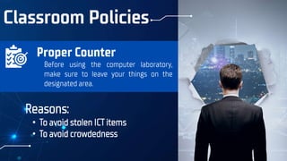 Classroom Policies
Reasons:
• To avoid stolen ICT items
• To avoid crowdedness
Before using the computer laboratory,
make sure to leave your things on the
designated area.
Proper Counter
 