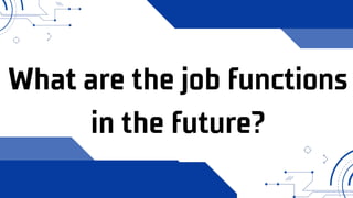 What are the job functions
in the future?
 