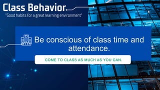 Class Behavior
“Good habits for a great learning environment”
Be conscious of class time and
attendance.
COME TO CLASS AS MUCH AS YOU CAN.
 