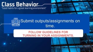 “Good habits for a great learning environment”
Submit outputs/assignments on
time.
FOLLOW GUIDELINES FOR
TURNING IN YOUR ASSIGNMENTS.
Class Behavior
 