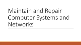 Maintain and Repair
Computer Systems and
Networks
 
