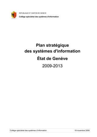 REPUBLIQUE ET CANTON DE GENEVE

           Collège spécialisé des systèmes d'information




                      Plan stratégique
                 des systèmes d'information
                                 État de Genève
                                       2009-2013




Collège spécialisé des systèmes d’information              18 novembre 2009
 