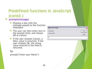 Predefined functions in JavaScript
(contd.)
 prompt(message)
 Displays a box with the
message passed to the function
dis...