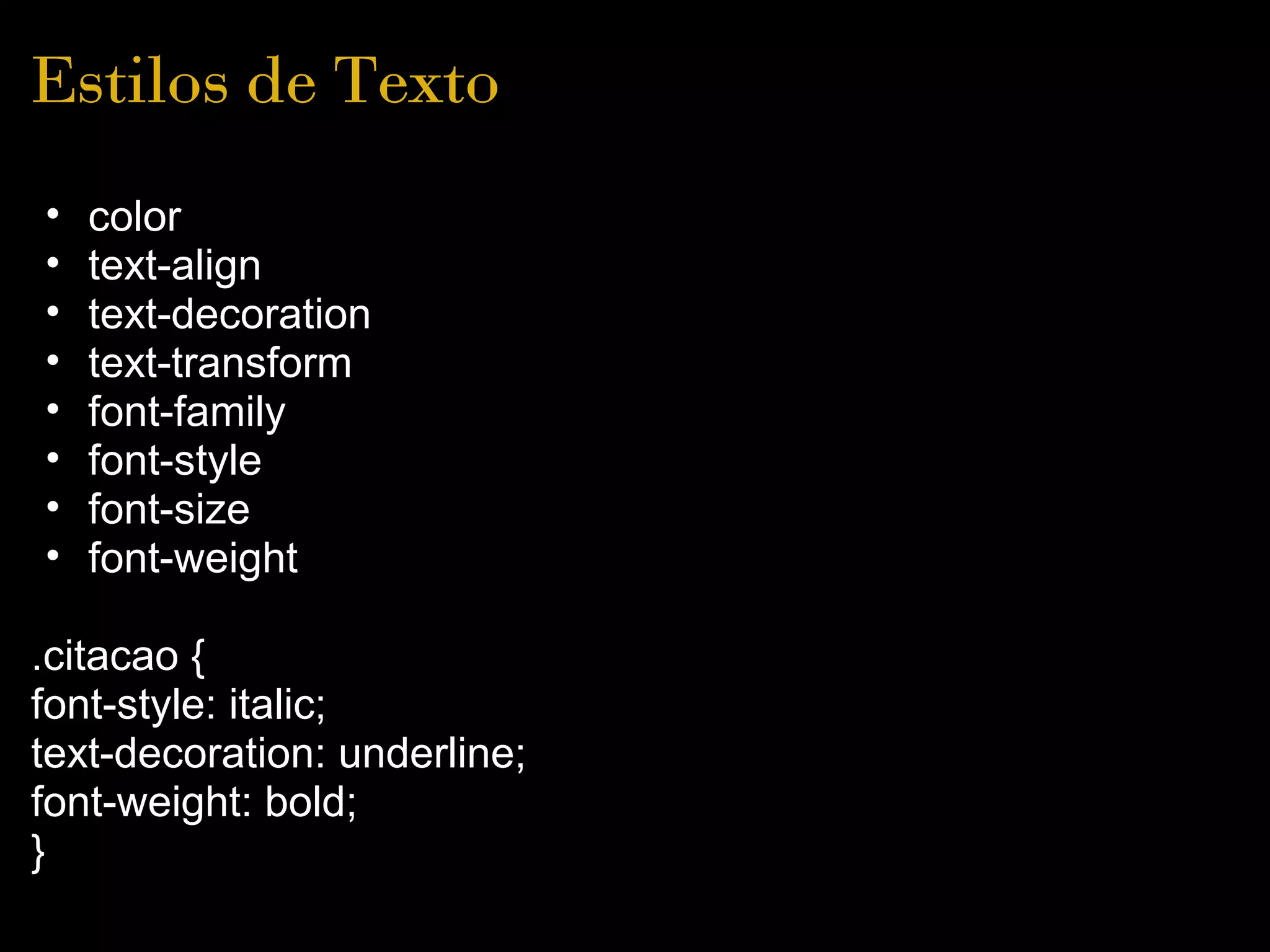 Estilos de Texto
•   color
•   text-align
•   text-decoration
•   text-transform
•   font-family
•   font-style
•   font-size
•   font-weight

.citacao {
font-style: italic;
text-decoration: underline;
font-weight: bold;
}
 