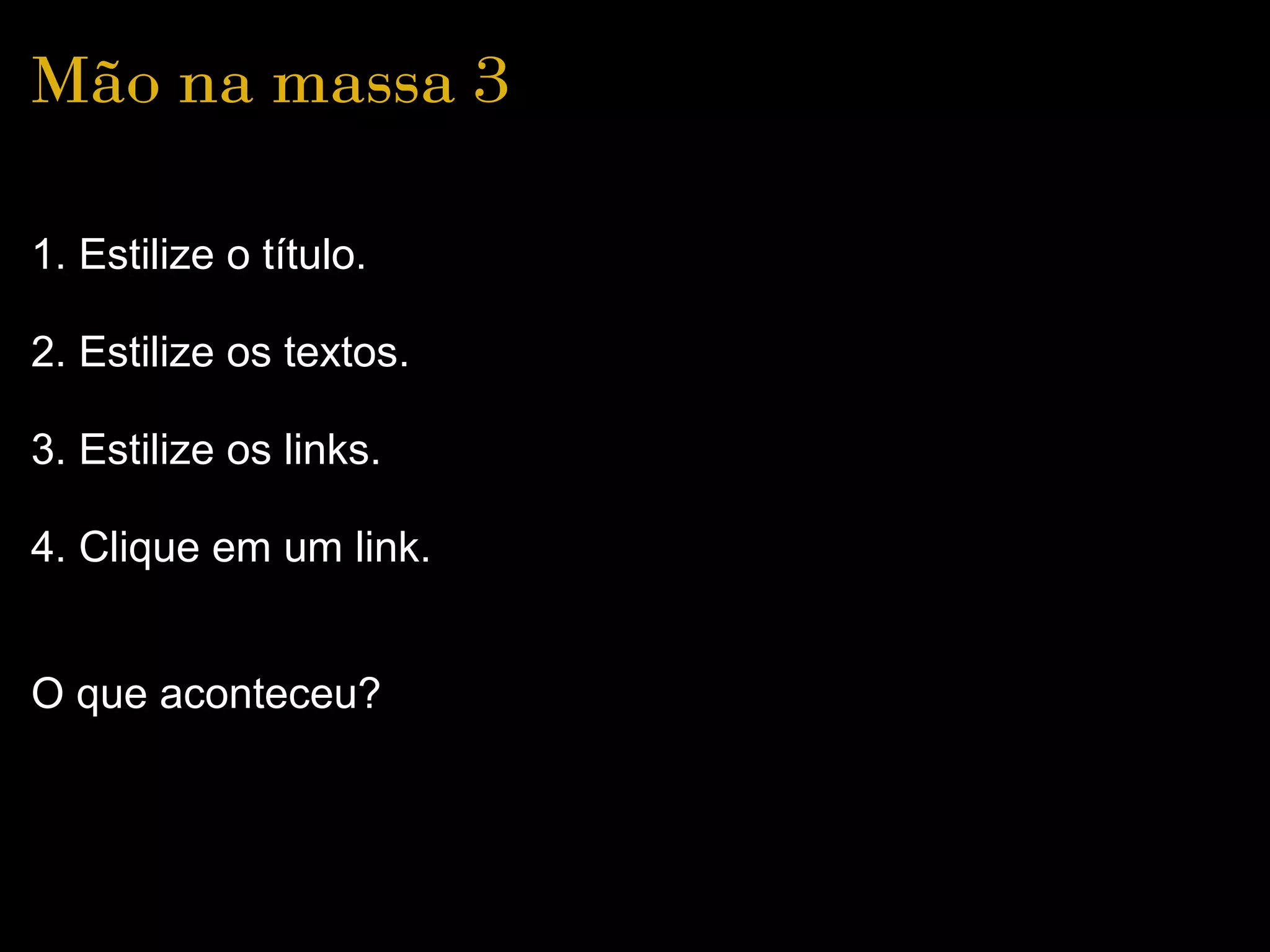 Mão na massa 3

1. Estilize o título.

2. Estilize os textos.

3. Estilize os links.

4. Clique em um link.


O que aconteceu?
 
