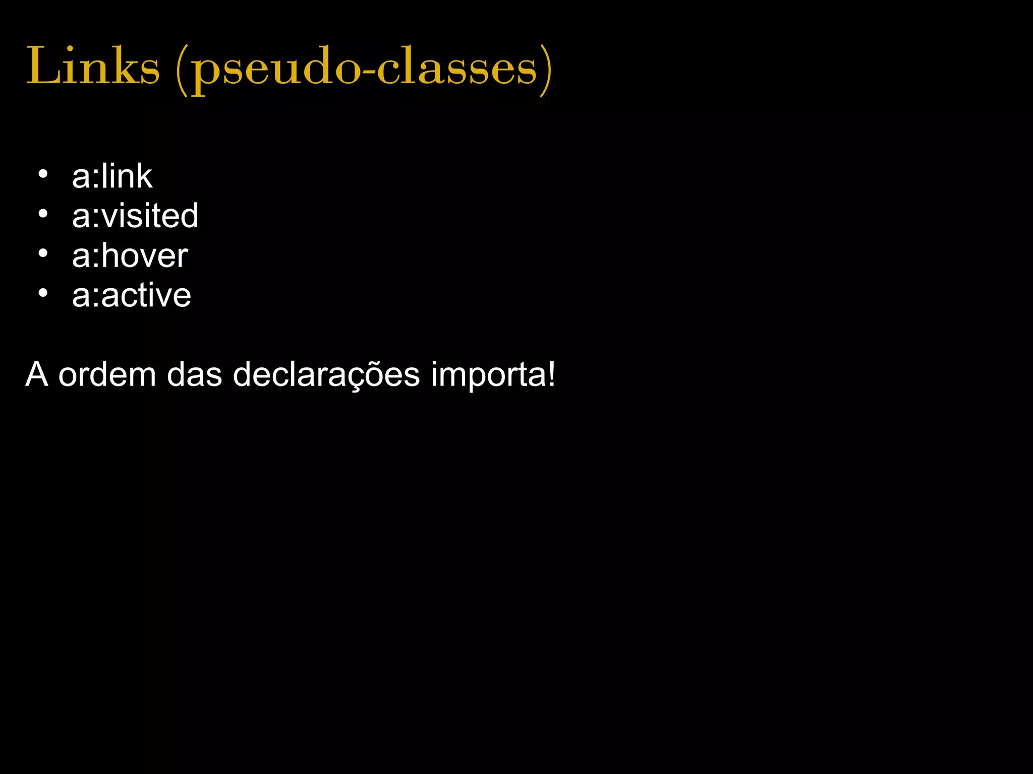 Links (pseudo-classes)
•   a:link
•   a:visited
•   a:hover
•   a:active

A ordem das declarações importa!
 