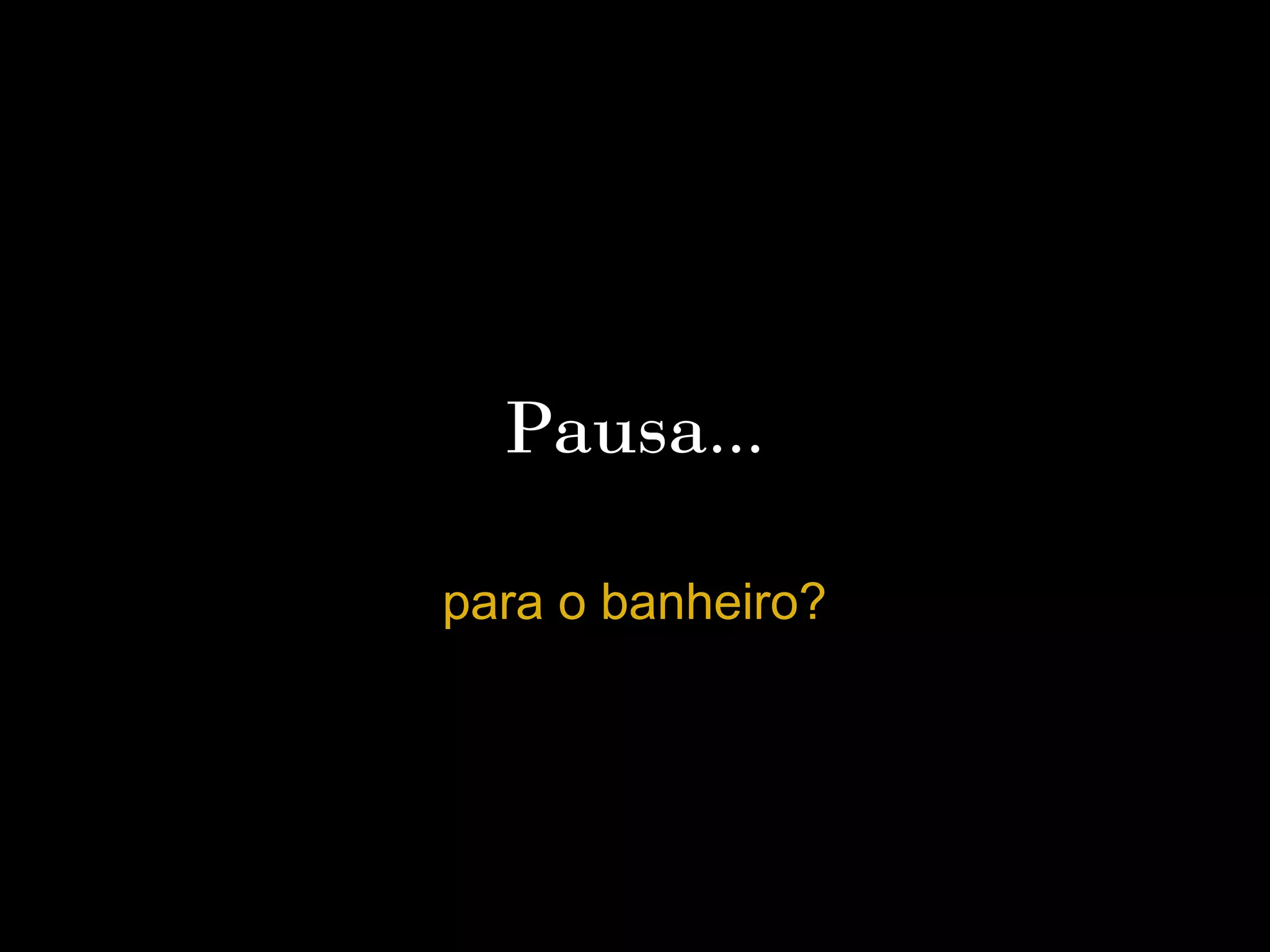 Pausa...

para o banheiro?
 