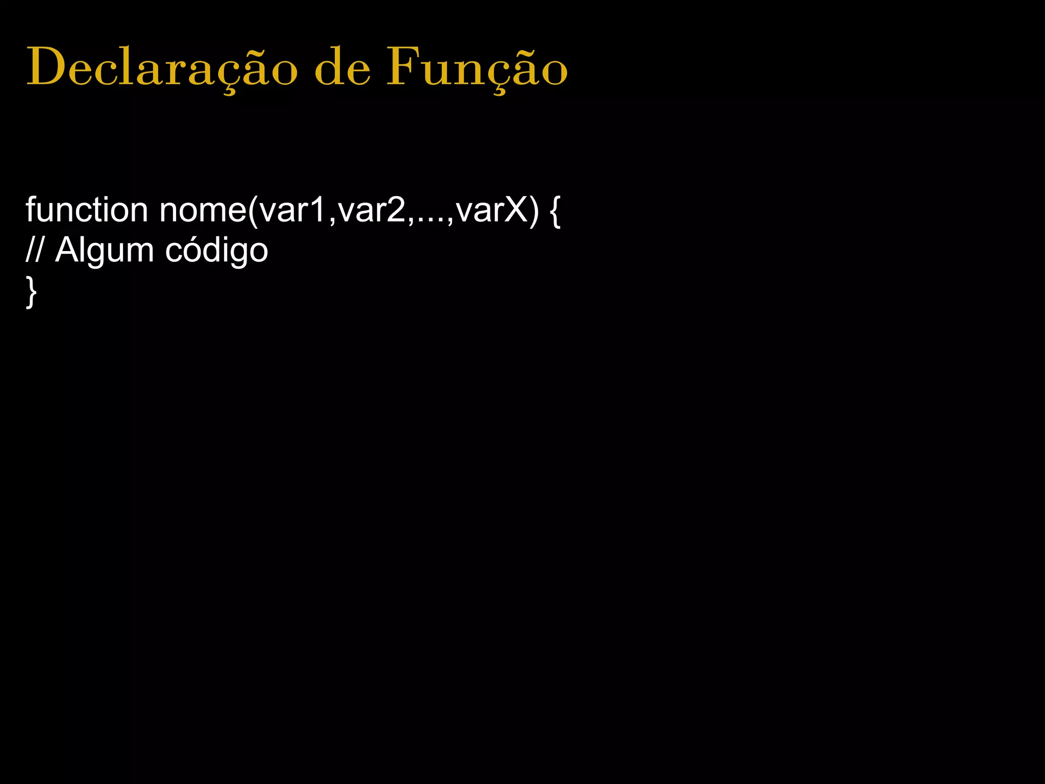 Declaração de Função

function nome(var1,var2,...,varX) {
// Algum código
}
 