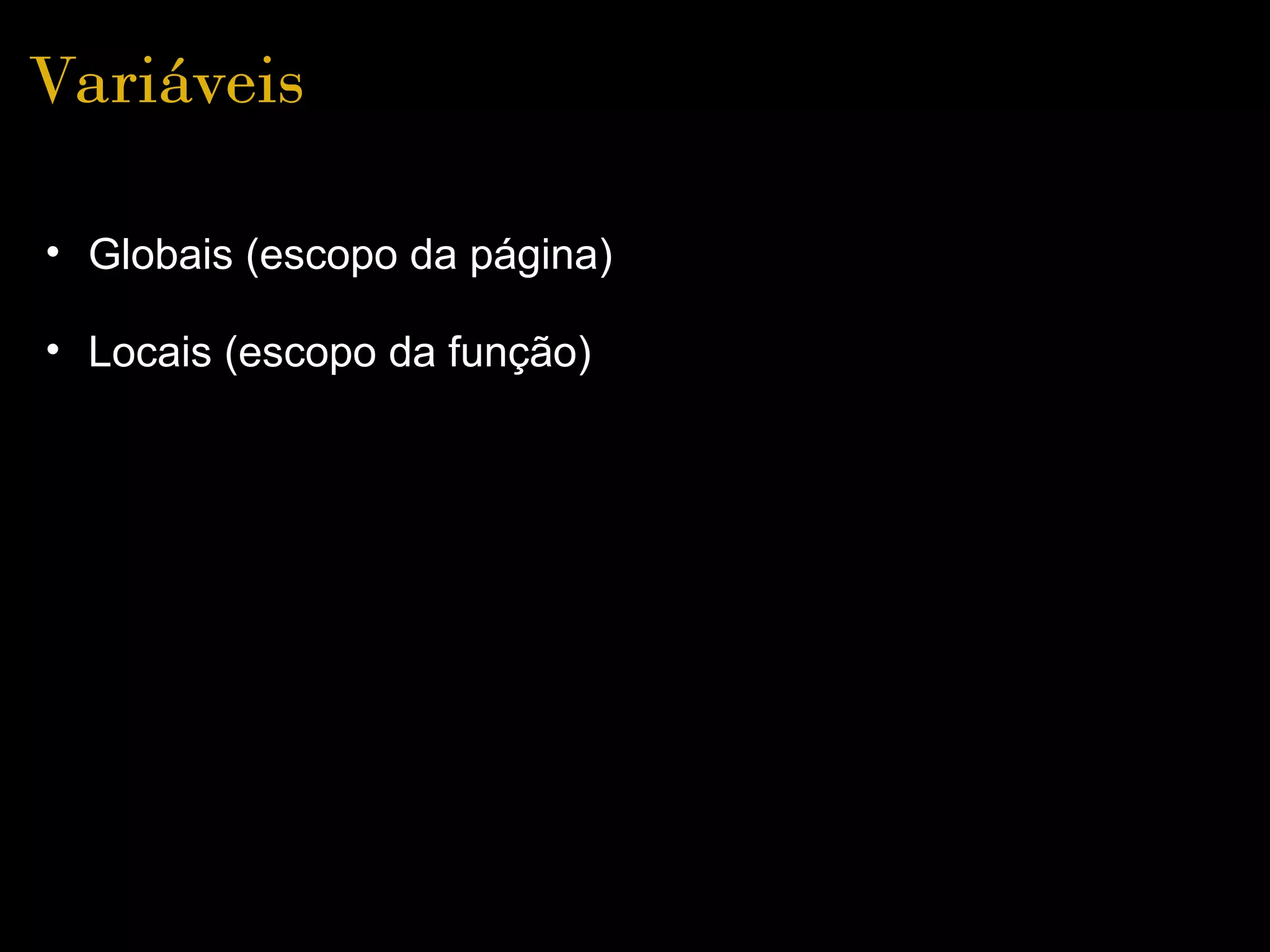 Variáveis

• Globais (escopo da página)

• Locais (escopo da função)
 