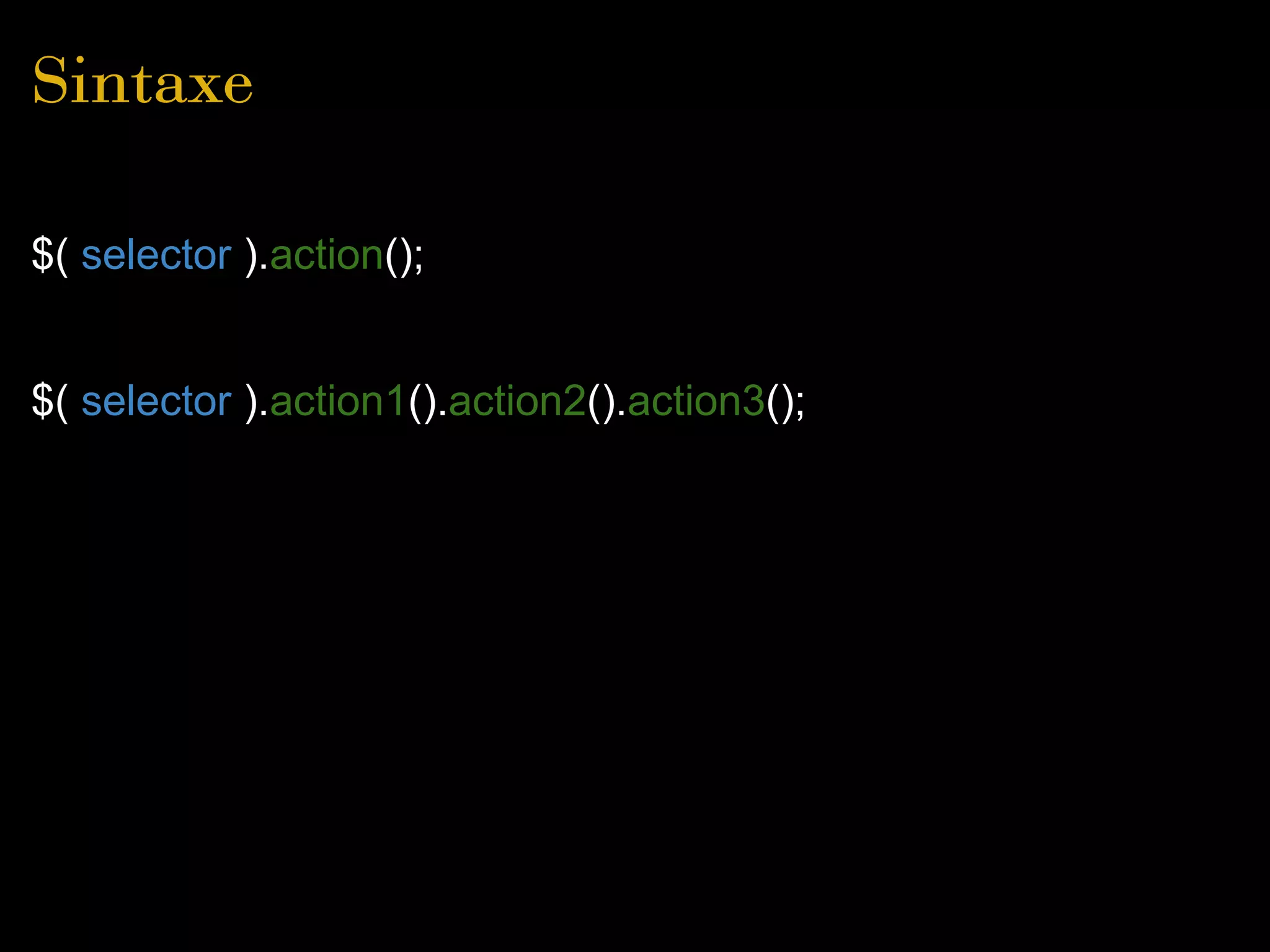 Sintaxe

$( selector ).action();


$( selector ).action1().action2().action3();
 