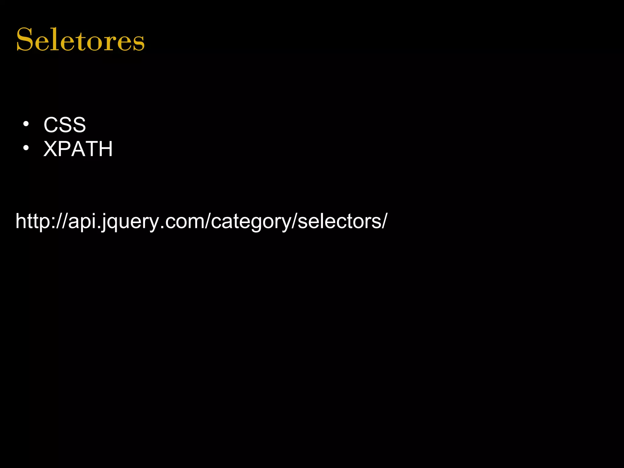 Seletores

• CSS
• XPATH


http://api.jquery.com/category/selectors/
 