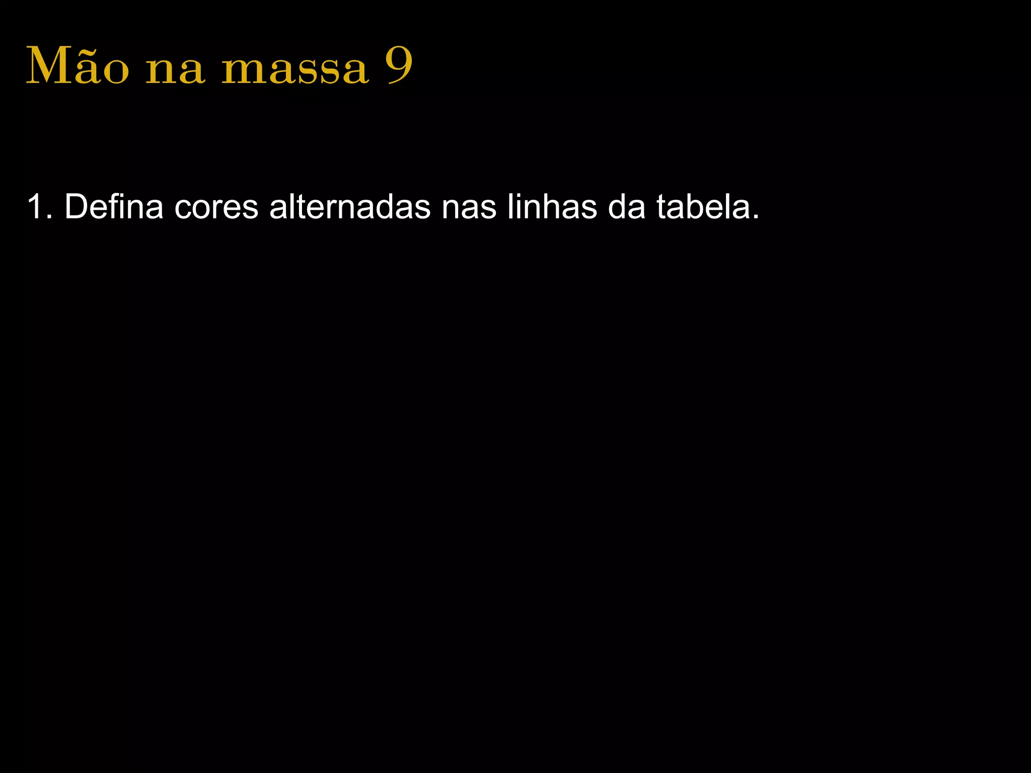 Mão na massa 9

1. Defina cores alternadas nas linhas da tabela.
 