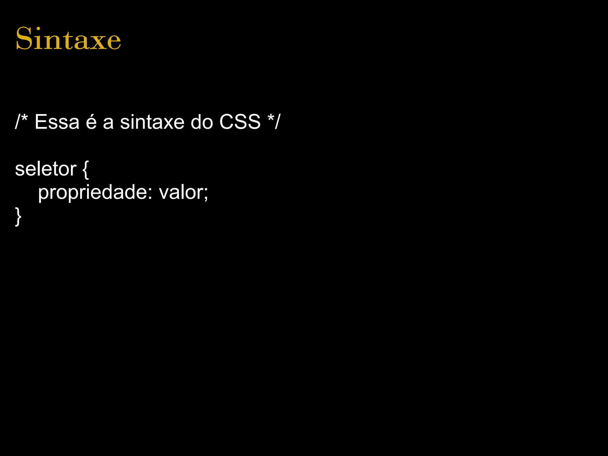 Sintaxe

/* Essa é a sintaxe do CSS */

seletor {
  propriedade: valor;
}
 