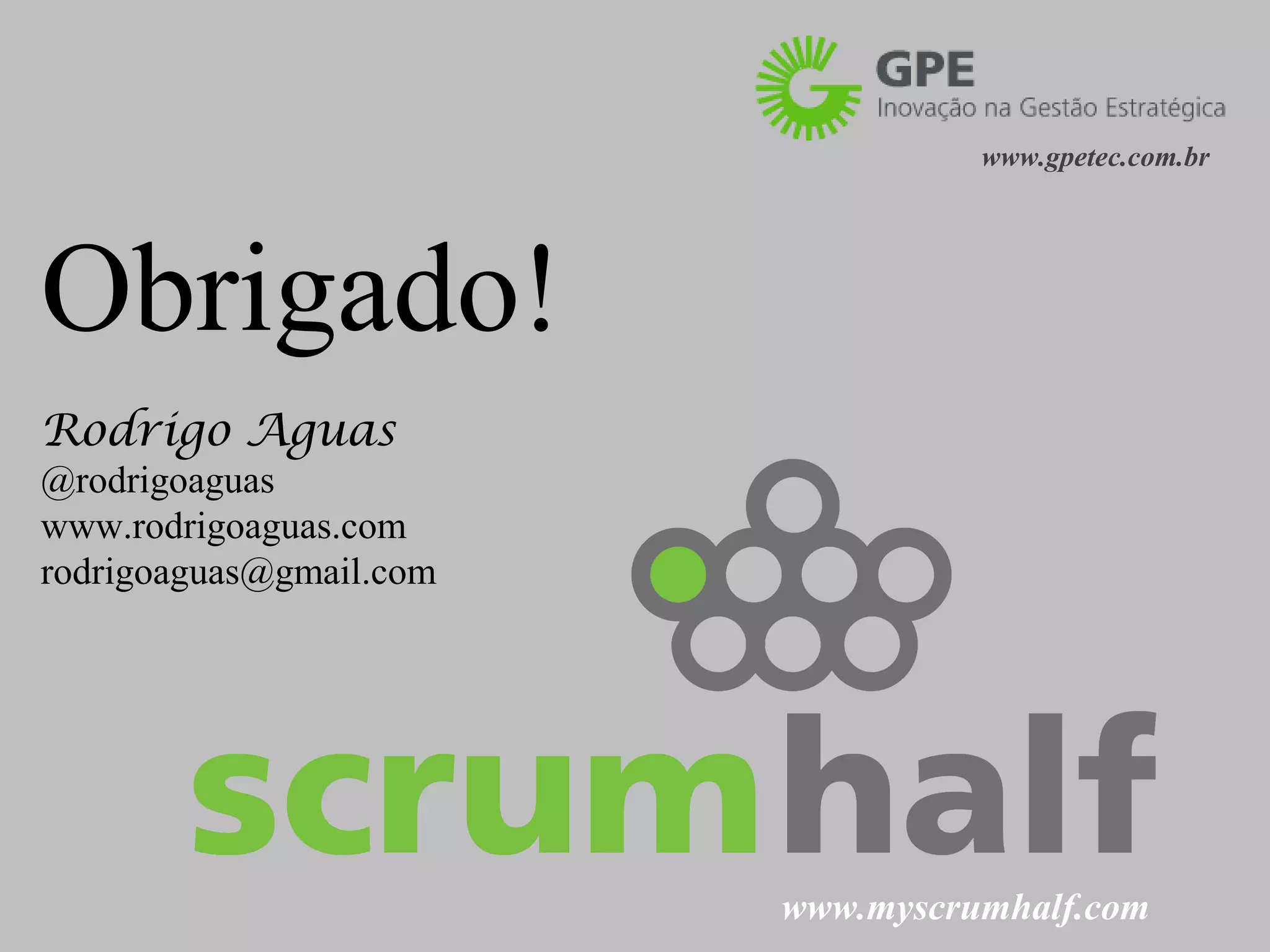 www.gpetec.com.br




Obrigado!
Rodrigo Aguas
@rodrigoaguas
www.rodrigoaguas.com
rodrigoaguas@gmail.com




                         www.myscrumhalf.com
 